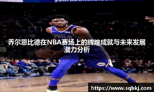 乔尔恩比德在NBA赛场上的辉煌成就与未来发展潜力分析