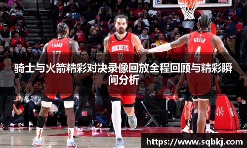 骑士与火箭精彩对决录像回放全程回顾与精彩瞬间分析
