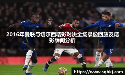 2016年曼联与切尔西精彩对决全场录像回放及精彩瞬间分析