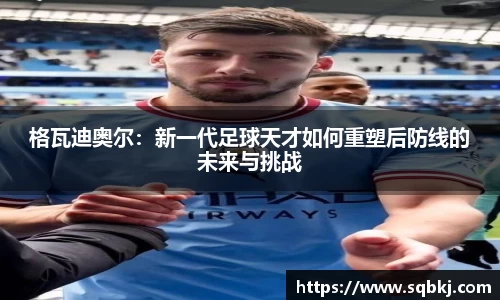 格瓦迪奥尔：新一代足球天才如何重塑后防线的未来与挑战