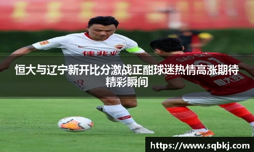 恒大与辽宁新开比分激战正酣球迷热情高涨期待精彩瞬间