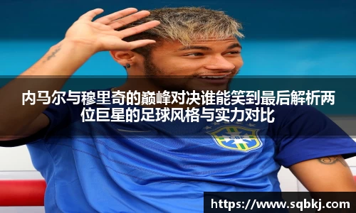内马尔与穆里奇的巅峰对决谁能笑到最后解析两位巨星的足球风格与实力对比