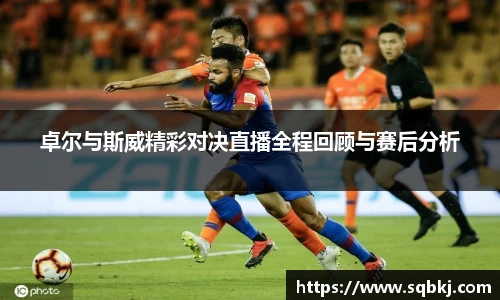 卓尔与斯威精彩对决直播全程回顾与赛后分析