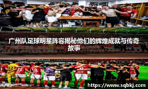 广州队足球明星阵容揭秘他们的辉煌成就与传奇故事